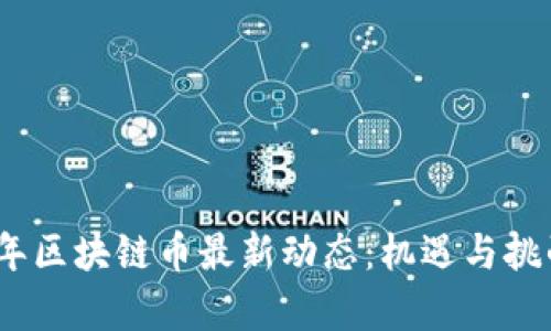 2023年區(qū)塊鏈幣最新動(dòng)態(tài):機(jī)遇與挑戰(zhàn)并存