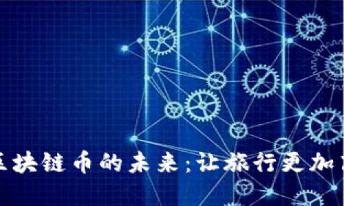 探索旅游區(qū)塊鏈幣的未來(lái)：讓旅行更加高效與透明