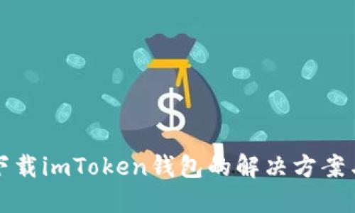 國內(nèi)無法下載imToken錢包的解決方案與替代選擇