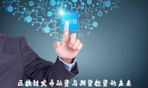 
區(qū)塊鏈發(fā)幣融資與期貨投資的未來