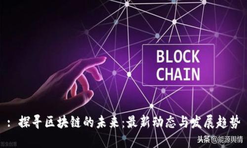 : 探尋區(qū)塊鏈的未來：最新動態(tài)與發(fā)展趨勢