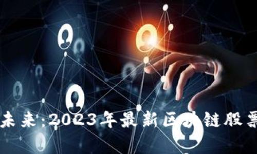 掌握投資未來：2023年最新區(qū)塊鏈股票名單揭曉