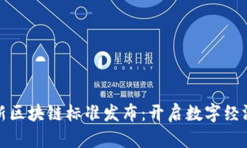 全球最新區(qū)塊鏈標(biāo)準(zhǔn)發(fā)布：開啟數(shù)字經(jīng)濟(jì)新時(shí)代