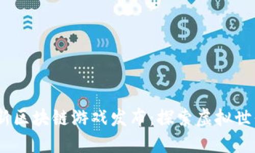 2023年最新區(qū)塊鏈游戲發(fā)布：探索虛擬世界的新機遇