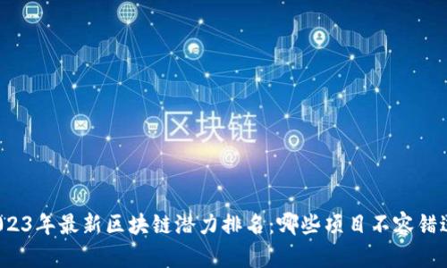 2023年最新區(qū)塊鏈潛力排名：哪些項(xiàng)目不容錯(cuò)過？