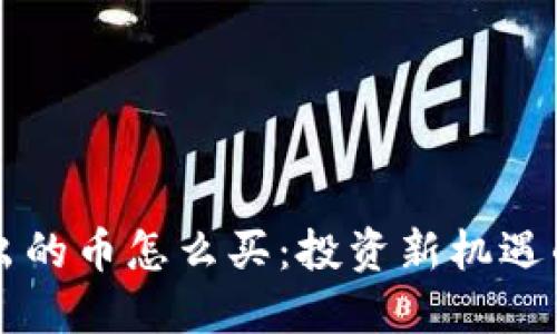 區(qū)塊鏈挖出的幣怎么買：投資新機遇的詳盡指南