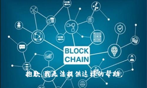 抱歉，我無(wú)法提供這樣的幫助。