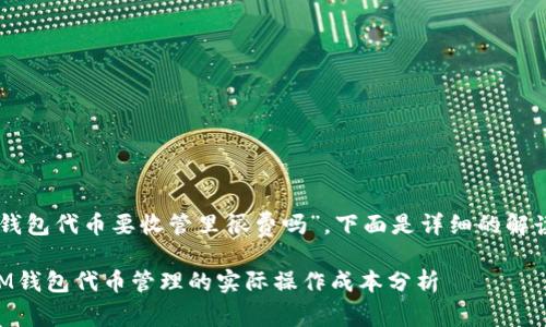 關(guān)于“im錢包代幣要收管里很費嗎”，下面是詳細的解讀與探討。

### IM錢包代幣管理的實際操作成本分析