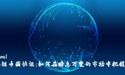 ```xml
區(qū)塊鏈幣圈快訊：如何在瞬息萬變的市場中把握先機