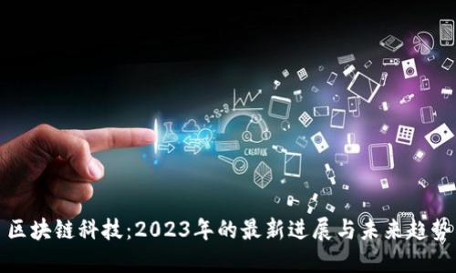 區(qū)塊鏈科技：2023年的最新進(jìn)展與未來趨勢