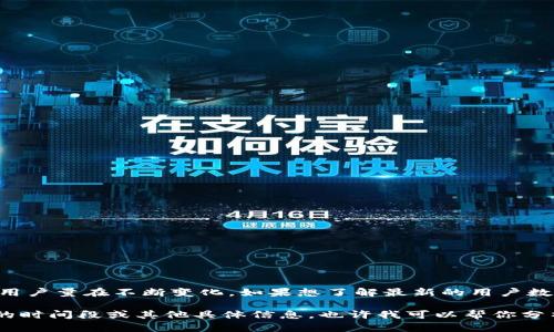 關(guān)于“im錢包用戶有多少”的具體數(shù)字可能會因時間和市場動態(tài)而有所變化。IM錢包作為一款加密貨幣錢包、支付工具，其用戶量在不斷變化。如果想了解最新的用戶數(shù)量，可以訪問IM錢包的官方網(wǎng)站或查閱相關(guān)的市場調(diào)查報告、行業(yè)分析等資源。這些資料可以提供更為準確和最新的數(shù)據(jù)。

不過，通常估算一個加密貨幣錢包用戶數(shù)量的方式是查看其應(yīng)用程序的下載量、注冊數(shù)量或活躍用戶數(shù)等。如果你有特定的時間段或其他具體信息，也許我可以幫你分析得更詳細。